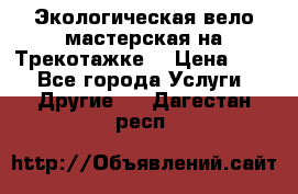 Экологическая вело мастерская на Трекотажке. › Цена ­ 10 - Все города Услуги » Другие   . Дагестан респ.